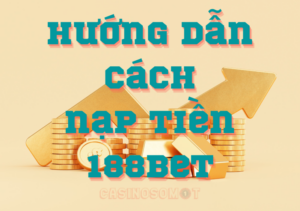 Hướng dẫn cách nạp tiền 188Bet chi tiết nhất cho tân thủ