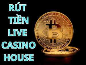 Rút tiền Live casino House