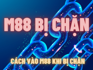 Cách vào M88 khi bị chặn nhanh chóng và tiện lợi nhất